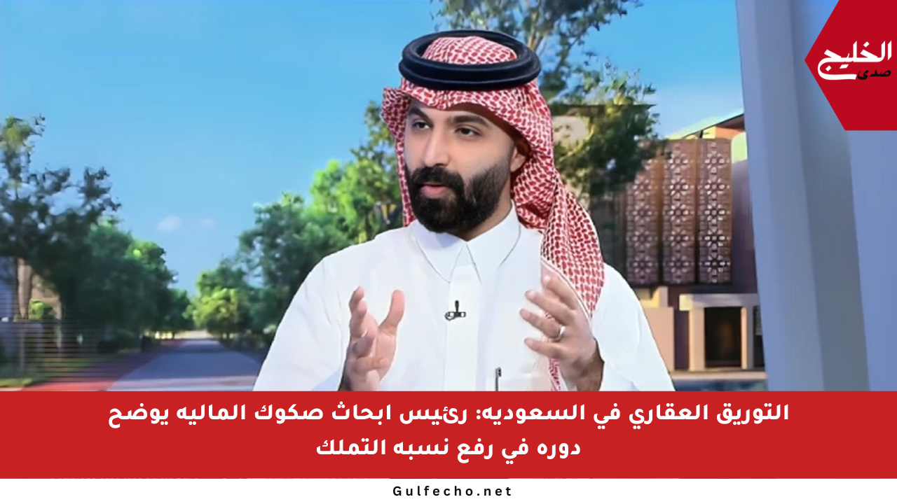 التوريق العقاري في السعودية: رئيس أبحاث صكوك المالية يوضح دوره في رفع نسبة التملك